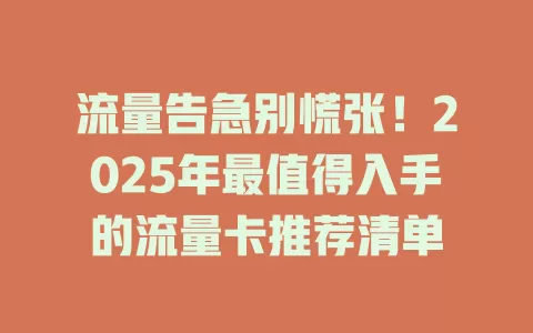 流量告急别慌张！2025年最值得入手的流量卡推荐清单