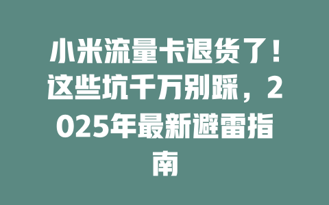 小米流量卡退货了！这些坑千万别踩，2025年最新避雷指南