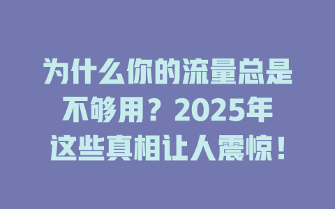 为什么你的流量总是不够用？2025年这些真相让人震惊！