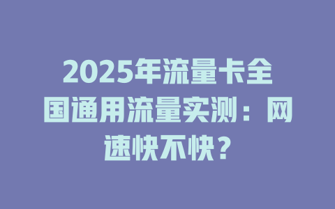 2025年流量卡全国通用流量实测：网速快不快？