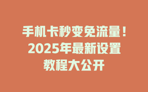 手机卡秒变免流量！2025年最新设置教程大公开