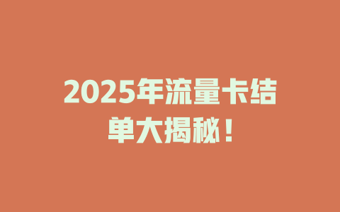 2025年流量卡结单大揭秘！