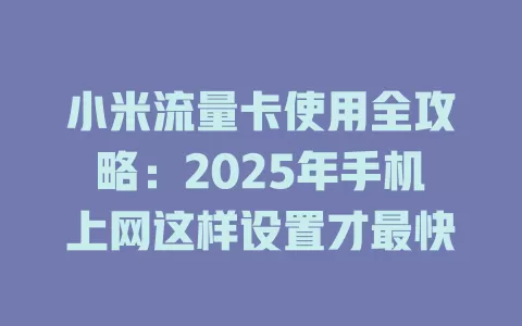 小米流量卡使用全攻略：2025年手机上网这样设置才最快