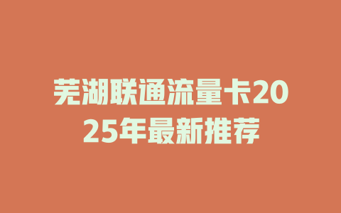 芜湖联通流量卡2025年最新推荐