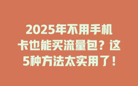 2025年不用手机卡也能买流量包？这5种方法太实用了！