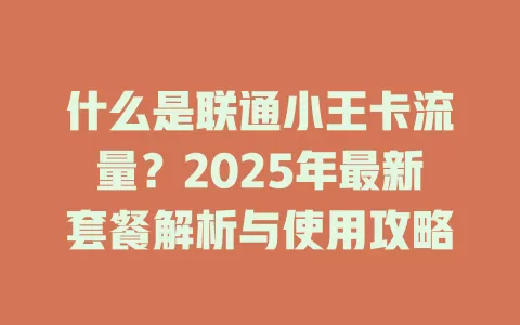 什么是联通小王卡流量？2025年最新套餐解析与使用攻略