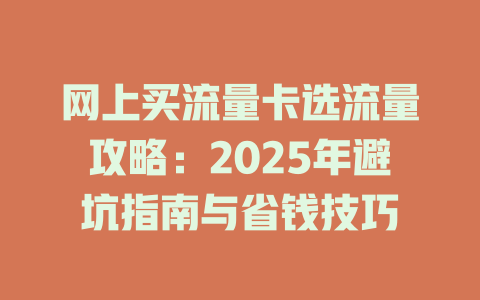 网上买流量卡选流量攻略：2025年避坑指南与省钱技巧