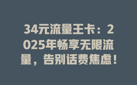 34元流量王卡：2025年畅享无限流量，告别话费焦虑！