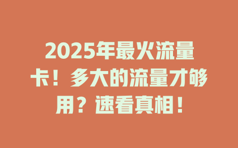 2025年最火流量卡！多大的流量才够用？速看真相！