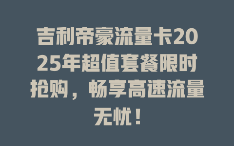 吉利帝豪流量卡2025年超值套餐限时抢购，畅享高速流量无忧！