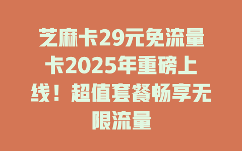 芝麻卡29元免流量卡2025年重磅上线！超值套餐畅享无限流量