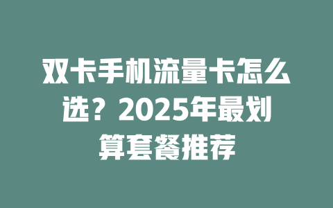 双卡手机流量卡怎么选？2025年最划算套餐推荐