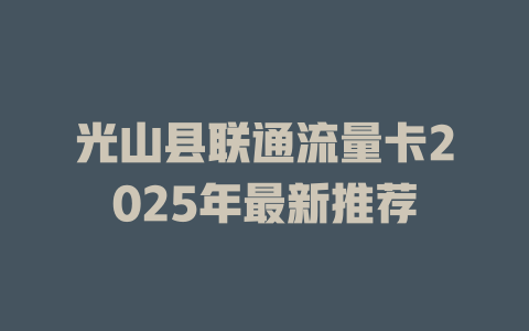 光山县联通流量卡2025年最新推荐