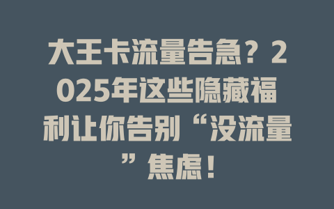 大王卡流量告急？2025年这些隐藏福利让你告别“没流量”焦虑！