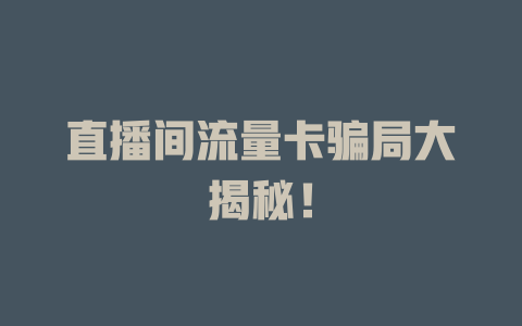 直播间流量卡骗局大揭秘！
