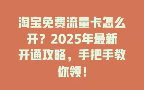 淘宝免费流量卡怎么开？2025年最新开通攻略，手把手教你领！