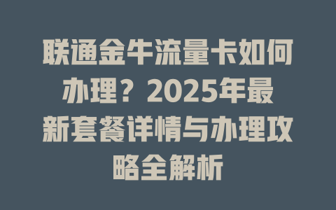 联通金牛流量卡如何办理？2025年最新套餐详情与办理攻略全解析