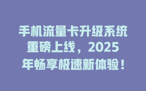 手机流量卡升级系统重磅上线，2025年畅享极速新体验！