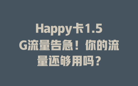 Happy卡1.5G流量告急！你的流量还够用吗？