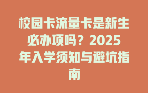 校园卡流量卡是新生必办项吗？2025年入学须知与避坑指南