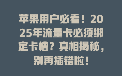 苹果用户必看！2025年流量卡必须绑定卡槽？真相揭秘，别再插错啦！