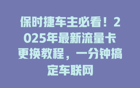 保时捷车主必看！2025年最新流量卡更换教程，一分钟搞定车联网