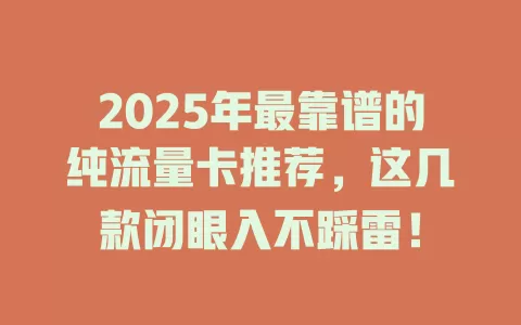 2025年最靠谱的纯流量卡推荐，这几款闭眼入不踩雷！