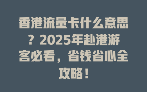 香港流量卡什么意思？2025年赴港游客必看，省钱省心全攻略！