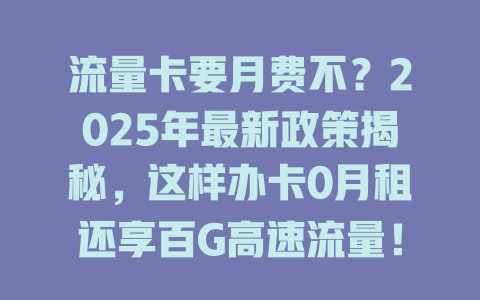 流量卡要月费不？2025年最新政策揭秘，这样办卡0月租还享百G高速流量！