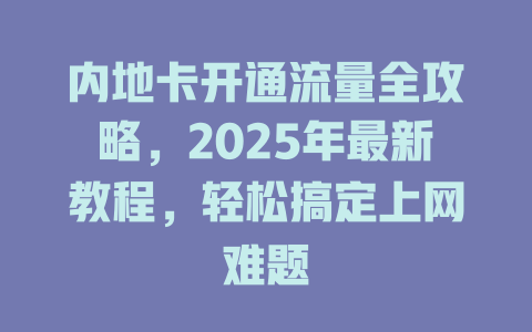 内地卡开通流量全攻略，2025年最新教程，轻松搞定上网难题