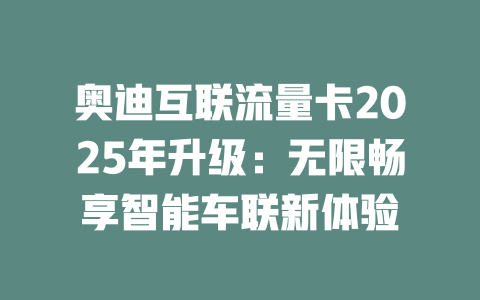 奥迪互联流量卡2025年升级：无限畅享智能车联新体验