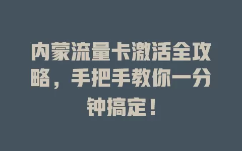 内蒙流量卡激活全攻略，手把手教你一分钟搞定！