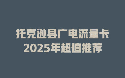 托克逊县广电流量卡2025年超值推荐