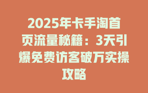 2025年卡手淘首页流量秘籍：3天引爆免费访客破万实操攻略