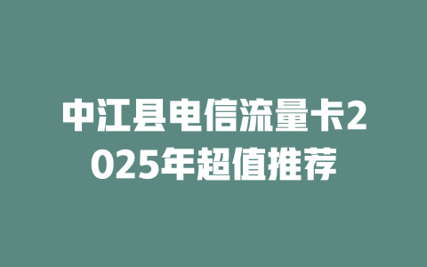 中江县电信流量卡2025年超值推荐