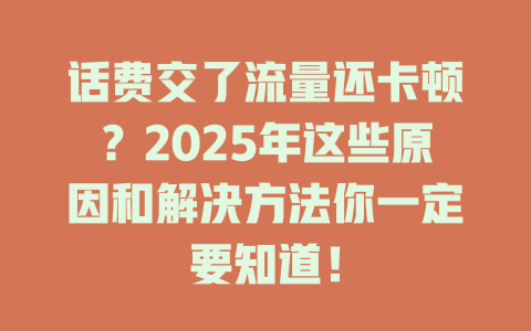 话费交了流量还卡顿？2025年这些原因和解决方法你一定要知道！