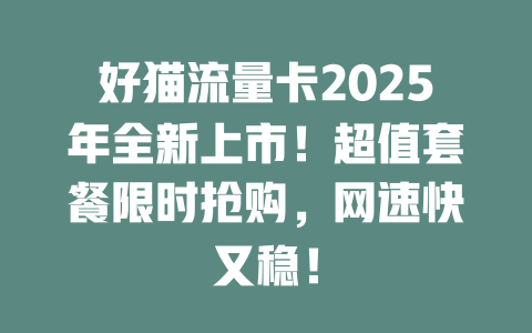 好猫流量卡2025年全新上市！超值套餐限时抢购，网速快又稳！