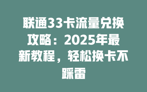 联通33卡流量兑换攻略：2025年最新教程，轻松换卡不踩雷