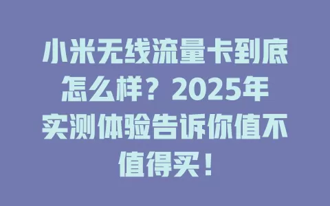 小米无线流量卡到底怎么样？2025年实测体验告诉你值不值得买！