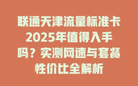 联通天津流量标准卡2025年值得入手吗？实测网速与套餐性价比全解析