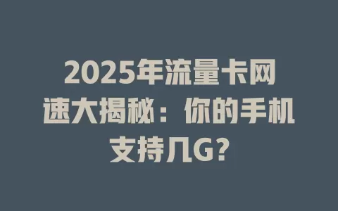 2025年流量卡网速大揭秘：你的手机支持几G？