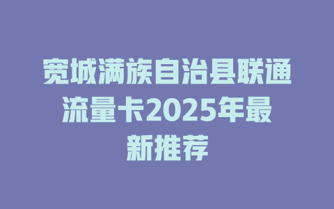 宽城满族自治县联通流量卡2025年最新推荐