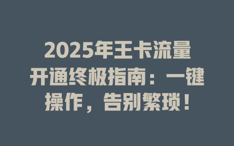 2025年王卡流量开通终极指南：一键操作，告别繁琐！