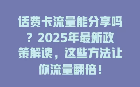 话费卡流量能分享吗？2025年最新政策解读，这些方法让你流量翻倍！