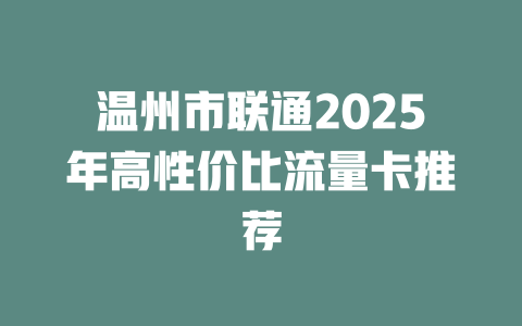 温州市联通2025年高性价比流量卡推荐