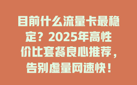 目前什么流量卡最稳定？2025年高性价比套餐良心推荐，告别虚量网速快！