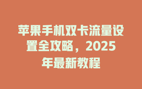苹果手机双卡流量设置全攻略，2025年最新教程