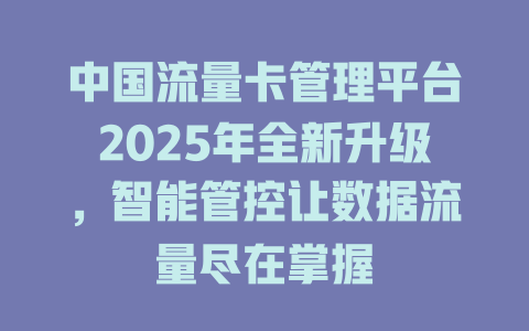 中国流量卡管理平台2025年全新升级，智能管控让数据流量尽在掌握