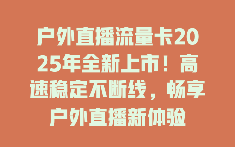 户外直播流量卡2025年全新上市！高速稳定不断线，畅享户外直播新体验