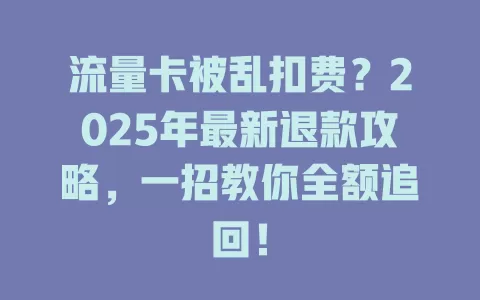 流量卡被乱扣费？2025年最新退款攻略，一招教你全额追回！